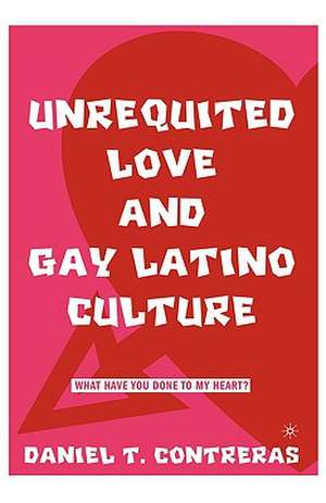 Unrequited Love and Gay Latino Culture: What Have You Done to My Heart? de D. Contreras