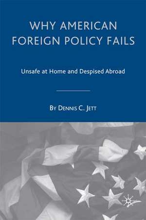 Why American Foreign Policy Fails: Unsafe at Home and Despised Abroad de D. Jett