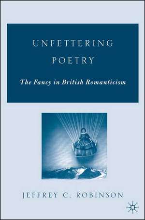 Unfettering Poetry: Fancy in British Romanticism de J. Robinson