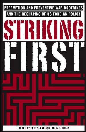 Striking First: The Pre-emption and Preventive War Doctrines and the Reshaping of US Foreign Policy de B. Glad