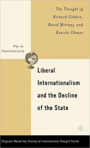 Liberal Internationalism and the Decline of the State: The Thought of Richard Cobden, David Mitrany, and Kenichi Ohmae de P. Hammarlund