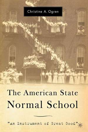 The American State Normal School: An Instrument of Great Good de C. Ogren