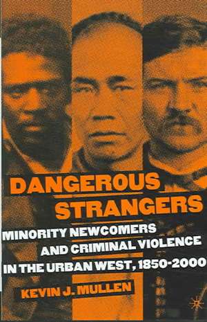 Dangerous Strangers: Minority Newcomers and Criminal Violence in the Urban West, 1850-2000 de K. Mullen