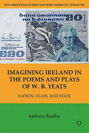 Imagining Ireland in the Poems and Plays of W. B. Yeats: Nation, Class, and State de A. Bradley