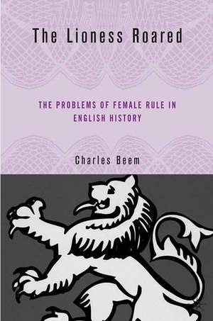 The Lioness Roared: The Problems of Female Rule in English History de C. Beem