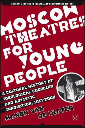 Moscow Theatres for Young People: A Cultural History of Ideological Coercion and Artistic Innovation, 1917–2000 de Kenneth A. Loparo