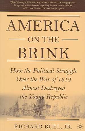 America on the Brink: How the Political Struggle Over the War of 1812 Almost Destroyed the Young Republic de Richard Buel