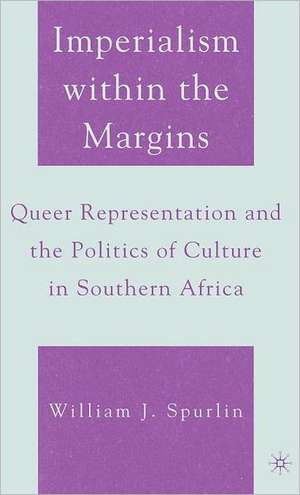 Imperialism within the Margins: Queer Representation and the Politics of Culture in Southern Africa de W. Spurlin