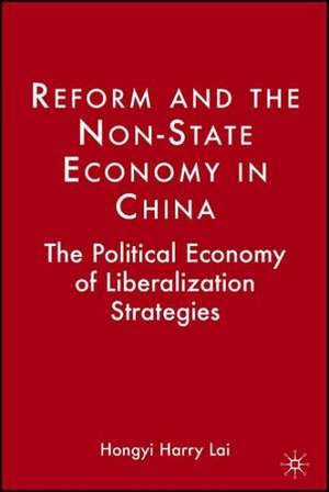 Reform and the Non-State Economy in China: The Political Economy of Liberalization Strategies de H. Lai