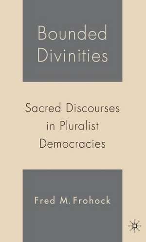 Bounded Divinities: Sacred Discourses in Pluralist Democracies de F. Frohock