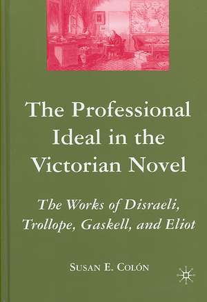 The Professional Ideal in the Victorian Novel: The Works of Disraeli, Trollope, Gaskell, and Eliot de S. Colon