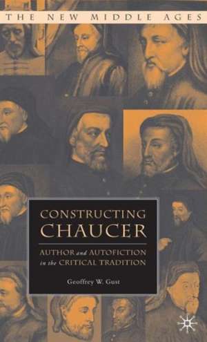 Constructing Chaucer: Author and Autofiction in the Critical Tradition de G. Gust