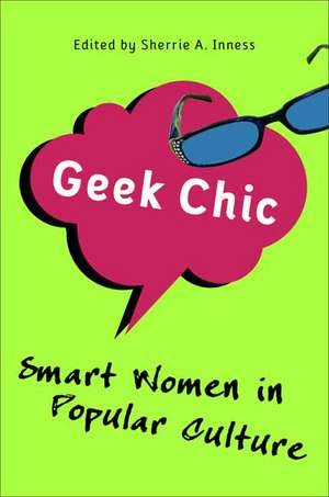 Geek Chic: Smart Women in Popular Culture de S. Inness