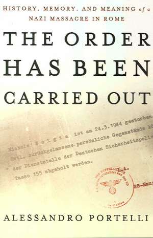 The Order Has Been Carried Out: History, Memory, and Meaning of a Nazi Massacre in Rome de Alessandro Portelli