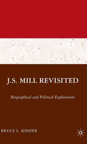 J.S. Mill Revisited: Biographical and Political Explorations de B. Kinzer