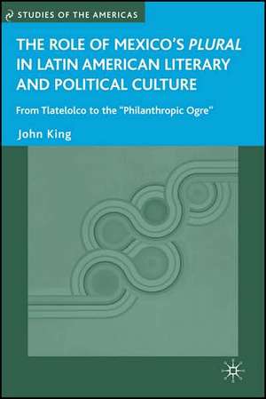 The Role of Mexico's Plural in Latin American Literary and Political Culture: From Tlatelolco to the "Philanthropic Ogre" de J. King