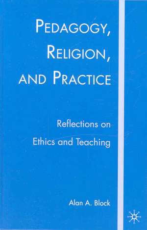 Pedagogy, Religion, and Practice: Reflections on Ethics and Teaching de A. Block