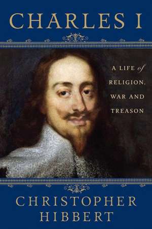 Charles I: A Life of Religion, War and Treason de Christopher Hibbert