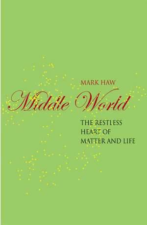 Middle World: The Restless Heart of Matter and Life de M. Haw