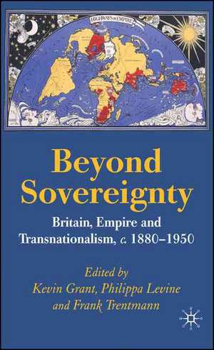 Beyond Sovereignty: Britain, Empire and Transnationalism, c.1880-1950 de K. Grant