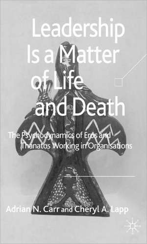 Leadership is a Matter of Life and Death: The Psychodynamics of Eros and Thanatos Working in Organisations de A. Carr