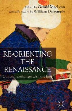 Re-Orienting the Renaissance: Cultural Exchanges with the East de G. Maclean