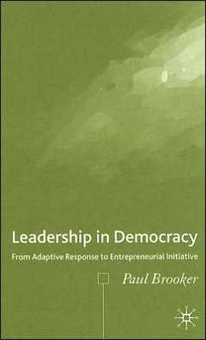 Leadership in Democracy: From Adaptive Response to Entrepreneurial Initiative de P. Brooker