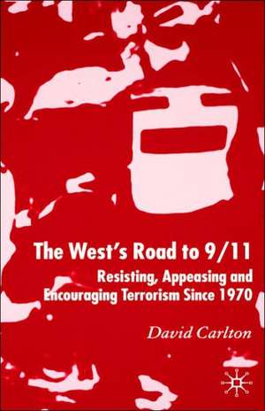 The West's Road to 9/11: Resisting, Appeasing and Encouraging Terrorism Since 1970 de D. Carlton