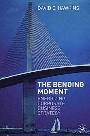 The Bending Moment: Energizing Corporate Business Strategy de David E. Hawkins