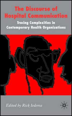 The Discourse of Hospital Communication: Tracing Complexities in Contemporary Health Organizations de R. Iedema