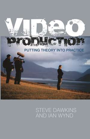 Video Production: Putting Theory into Practice de Steve Dawkins