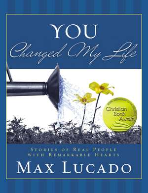 You Changed My Life: Stories of Real People With Remarkable Hearts de Max Lucado