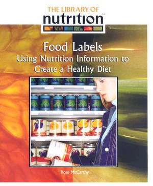 Food Labels: Using Nutrition Information to Create a Healthy Diet de Rose McCarthy