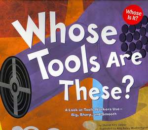 Whose Tools Are These?: A Look at Tools Workers Use - Big, Sharp, and Smooth de Sharon Katz Cooper