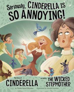 Seriously, Cinderella Is So Annoying!: The Story of Cinderella as Told by the Wicked Stepmother de Trisha Speed Shaskan