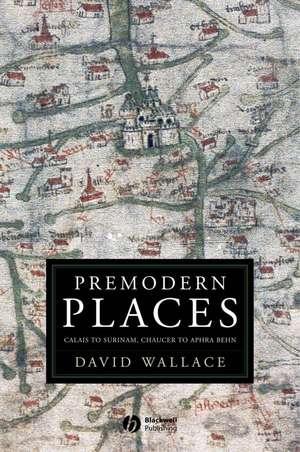 Premodern Places: Calais to Surinam, Chaucer to Aphra Behn de Wallace