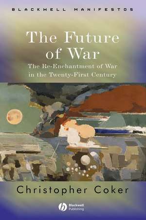 The Future of War – The Re–Enchantment of War in the Twenty–First Century de C Coker