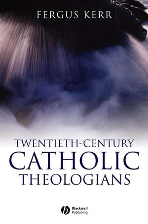 Twentieth–Century Catholic Theologians – From Neoscholasticism to Nuptial Mysticism de Kerr