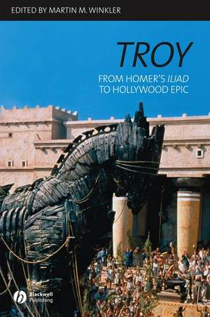 Troy: From Homer′s Iliad to Hollywood Epic de Winkler