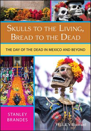 Skulls to the Living, Bread to the Dead – The Day of the Dead in Mexico and Beyond de S Brandes