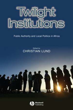 Twilight Institutions – Public Authority and Local Politics in Africa de C Lund