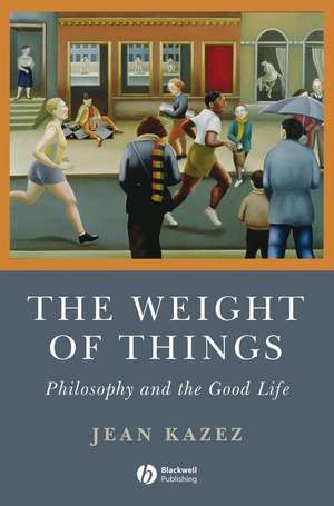 The Weight of Things – Philosophy and the Good Life de J Kazez