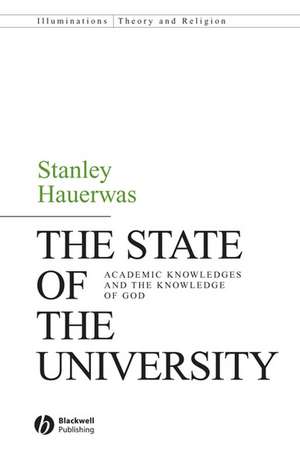 The State of the University – Academic Knowledges and the Knowledge of God de S Hauerwas