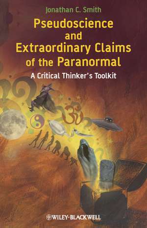 Pseudoscience and Extraordinary Claims of the Paranormal – A Critical Thinker′s Toolkit de J. C. Smith