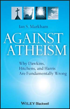 Against Atheism – Why Dawkins, Hitchens and Harris are Fundamentally Wrong de I Markham