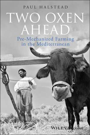 Two Oxen Ahead – Pre–Mechanized Farming in the Mediterranean de P Halstead