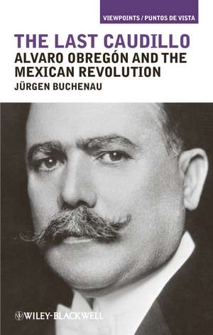 The Last Caudillo – Alvaro Obregón and the Mexican Revolution de J Buchenau