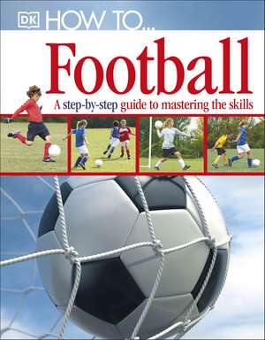 How To...Football: A Step-by-Step Guide to Mastering Your Skills de DK