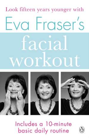 Eva Fraser's Facial Workout: Look Fifteen Years Younger with this Easy Daily Routine de Eva Fraser