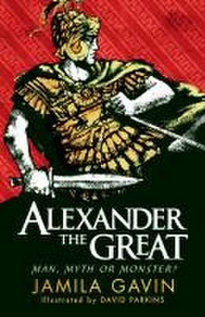 Alexander the Great: Man, Myth or Monster? de Jamila Gavin